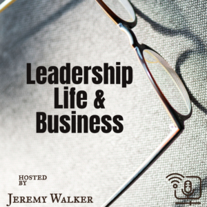 Leadership, Life, & Business with Jeremy Walker